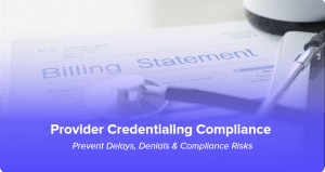 Provider credentialing compliance process to prevent enrollment delays, claim denials, and healthcare compliance risks.