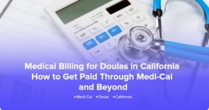 Medical Billing for Doulas in California: How to Get Paid Through Medi-Cal and Beyond