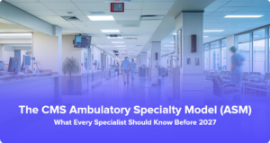 The CMS Ambulatory Specialty Model (ASM) – Key Changes Specialists Must Prepare for by 2027