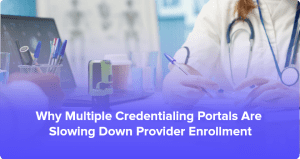 Why Multiple Credentialing Portals Are Slowing Down Provider Enrollment (and How to Fix It)