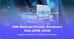CMS Medicaid Provider Enrollment Data (2018-2024): What Healthcare Providers Need to Know