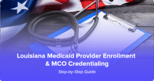Louisiana Medicaid Provider Enrollment & MCO Credentialing Step-by-Step Guide