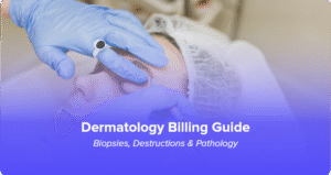 Dermatology Billing Guide: Biopsies, Destructions & Pathology